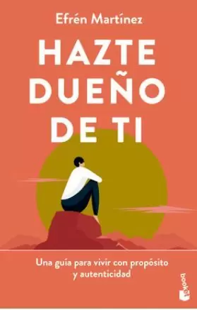 HAZTE DUEÑO DE TI. UNA GUÍA PARA VIVIR CON PROPÓSITO Y AUTENTICIDAD