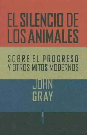 SILENCIO DE LOS ANIMALES. SOBRE EL PROGRESO Y OTROS MITOS MODERNOS, EL