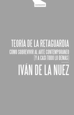 TEORÍA DE LA RETAGUARDIA : CÓMO SOBREVIVIR AL ARTE CONTEMPORÁNEO (Y A CASI TODO LO DEMÁS)
