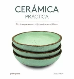 CERÁMICA PRÁCTICA. TÉCNICAS PARA CREAR OBJETOS DE USO COTIDIANO