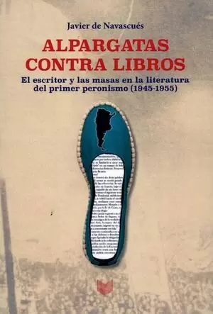 ALPARGATAS CONTRA LIBROS EL ESCRITOR Y LAS MASAS EN LA LITERATURA DEL PRIMER PERONISMO (1945-1955)