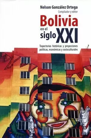 BOLIVIA EN EL SIGLO XXI. TRAYECTORIAS HISTORICAS Y PROYECCIONES POLITICAS, ECONOMICAS Y SOCIOCULTURA