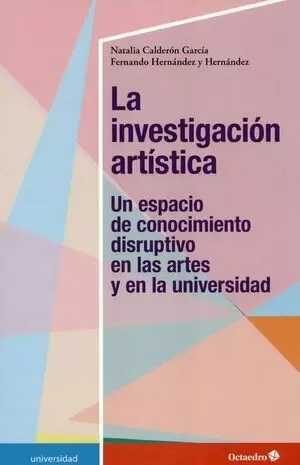 INVESTIGACION ARTISTICA UN ESPACIO DE CONOCIMIENTO DISRUPTIVO EN LAS ARTES Y EN LA UNIVERSIDAD, LA