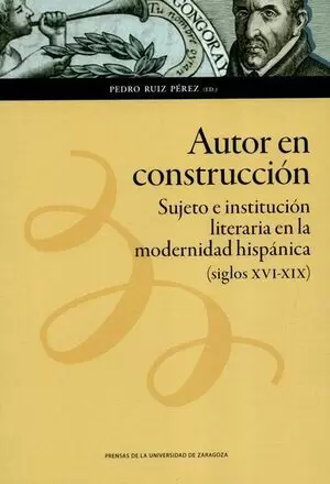 AUTOR EN CONSTRUCCION SUJETO E INSTITUCION LITERARIA EN LA MODERNIDAD HISPANICA SIGLOS XVI-XIX