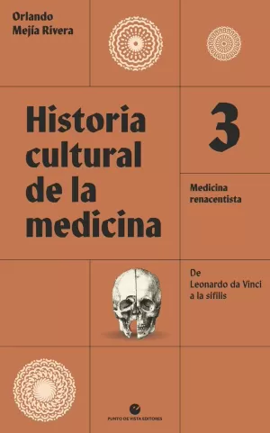 HISTORIA CULTURAL DE LA MEDICINA 3 : MEDICINA RENACENTISTA : DE LEONARDO DA VINCI A LA SÍFILIS