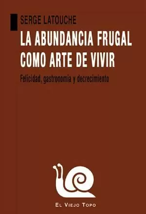 ABUNDANCIA FRUGAL COMO ARTE DE VIVIR FELICIDAD GASTRONOMIA Y DECRECIMIENTO, LA