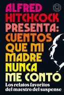 ALFRED HITCHCOCK PRESENTA: CUENTOS QUE MI MADRE NUNCA ME CONTÓ. LOS RELATOS FAVORITO DEL MAESTRO DEL SUSPENSO
