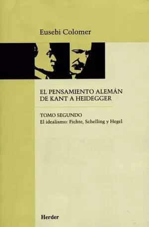 PENSAMIENTO ALEMAN (TOMO II) DE KANT A HEIDEGGER. EL IDEALISMO: FICHTE SCHELLING Y HEGEL, EL