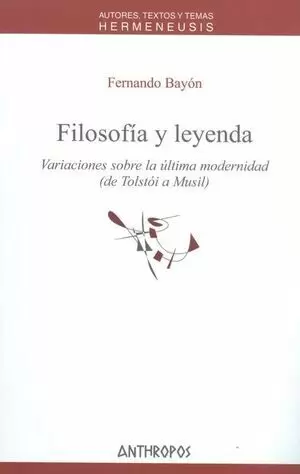 FILOSOFIA Y LEYENDA VARIACIONES SOBRE LA ULTIMA MODERNIDAD (DE TOLSTOI A MUSIL)