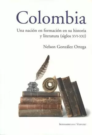 COLOMBIA UNA NACION EN FORMACION EN SU HISTORIA Y LITERATURA (SIGLOS XVI-XXI)