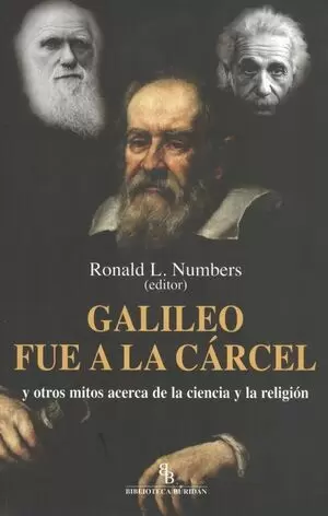 GALILEO FUE A LA CARCEL Y OTROS MITOS ACERCA DE LA CIENCIA Y LA RELIGION