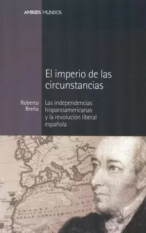 IMPERIO DE LAS CIRCUNSTANCIAS. LAS INDEPENDENCIAS HISPANOAMERICANAS Y LA REVOLUCION LIBERAL ESPAÑOLA