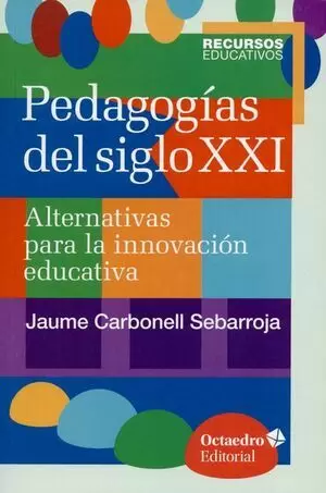 PEDAGOGIAS DEL SIGLO XXI (6ªREIMP/2017). ALTERNATIVAS PARA LA INNOVACION EDUCATIVA