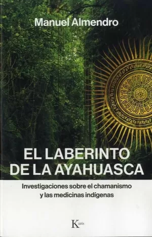 EL LABERINTO DE LA AYAHUASCA. INVESTIGACIONES SOBRE EL CHAMANISMO Y LAS MEDICINAS INDÍGENAS