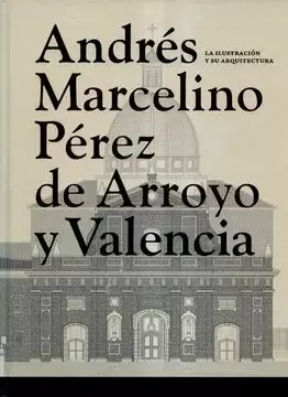 ANDRÉS MARCELINO PÉREZ DE ARROYO Y VALENCIA: LA ILUSTRACIÓN Y SU ARQUITECTURA