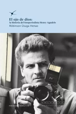 EL OJO DE DIOS: LA HISTORIA DEL FOTOPERIODISTA HENRY AGUDELO