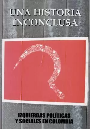 UNA HISTORIA INCONCLUSA. IZQUIERDAS POLITICAS Y SOCIALES EN COLOMBIA