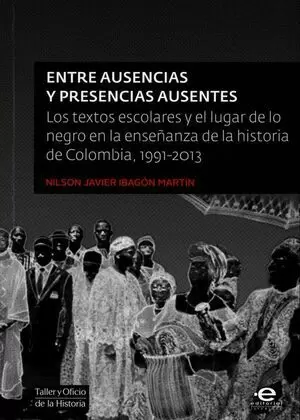 ENTRE AUSENCIAS Y PRESENCIAS AUSENTES. LOS TEXTOS ESCOLAARES Y EL LUGAR DE LO NEGRO EN LA ENSEÑANZA DE LA HISTORIA DE COLOMBIA, 1991-2013