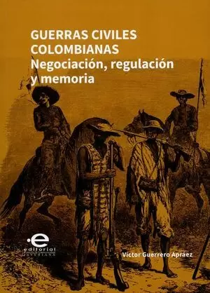 GUERRAS CIVILES COLOMBIANAS. NEGOCIACIÓN, REGULACIÓN Y MEMORIA