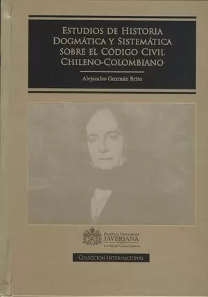 ESTUDIOS DE HISTORIA DOGMATICA Y SISTEMATICA SOBRE EL CODIGO CIVIL CHILENO-COLOMBIANO
