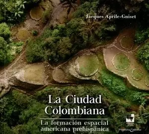 LA CIUDAD COLOMBIANA. LA FORMACIÓN ESPACIAL AMERICANA PREHISPÁNICA