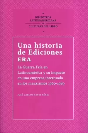 UNA HISTORIA DE EDICIONES ERA: LA GUERRA FRÍA EN LATINOAMÉRICA Y SU IMPACTO EN UNA EMPRESA INTERESADA EN LOS MARXISMOS 1960-1989
