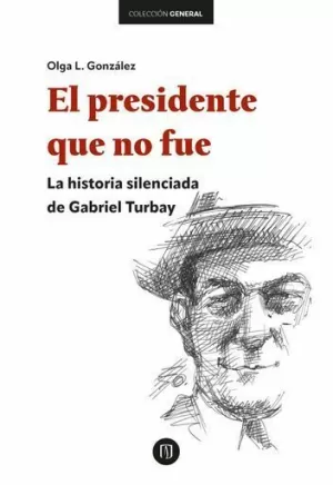 EL PRESIDENTE QUE NO FUE. LA HISTORIA SILENCIADA DE GABRIEL TURBAY