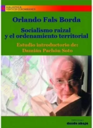 ORLANDO FALS BORDA, SOCIALISMO RAIZAL Y EL ORDENAMIENTO TERRITORIAL.