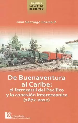 DE BUENAVENTURA AL CARIBE: EL FERROCARRIL DEL PACIFICO Y LA CONEXION INTEROCEANICA (1872-2012)