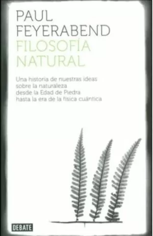 FILOSOFÍA NATURAL. UNA HISTORIA DE NUESTRAS IDEAS SOBRE LA NATURALEZA DESDE LA EDAD DE PIEDRA HASTA LA ERA DE FÍSICA CUÁNTICA