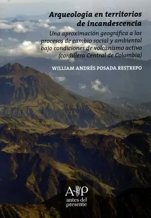 ARQUEOLOGÍA EN TERRITORIOS DE INCANDESCENCIA. UNA APROXIMACIÓN GEOGRÁFICA A LOS PROCESOS DE CAMBIO SOCIAL Y AMBIENTAL BAJO CONDICIONES DE VOLCANISMO ACTIVO (CORDILLERA CENTRAL DE COLOMBIA)