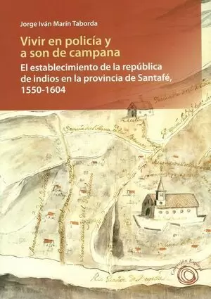 VIVIR EN POLICÍA Y A SON DE CAMPAÑA. EL ESTABLECIMIENTO DE LA REPÚBLIXA DE INDIOS EN LA PROVINCIA DE SANTAFÉ, 1550-1604