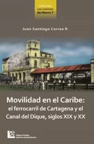 MOVILIDAD EN EL CARIBE EL FERROCARRIL DE CARTAGENA Y EL CANAL DE DIQUE SIGLOS XIX Y XX