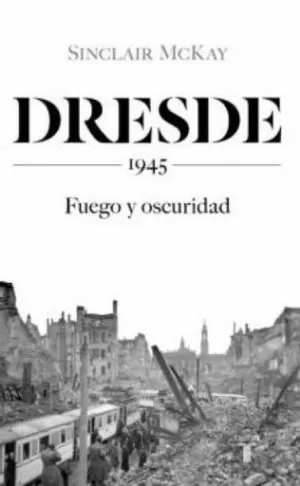 DRESDE. 1945. FUEGO Y OSCURIDAD