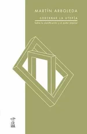 GOBERNAR LA UTOPÍA. SOBRE LA PLANIFICACIÓN Y EL PODER POPULAR
