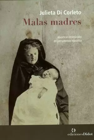 MALAS MADRES. ABORTO E INFANTICIDIO EN PERSPECTIVA HISTORICA